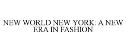 NEW WORLD NEW YORK: A NEW ERA IN FASHION trademark