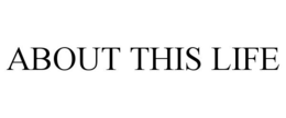 ABOUT THIS LIFE trademark