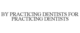 BY PRACTICING DENTISTS FOR PRACTICING DENTISTS trademark