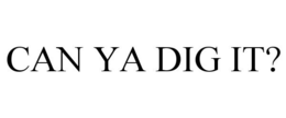 CAN YA DIG IT? trademark