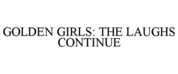 GOLDEN GIRLS: THE LAUGHS CONTINUE trademark