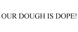 OUR DOUGH IS DOPE! trademark