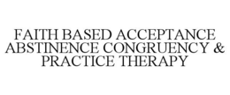 FAITH BASED ACCEPTANCE ABSTINENCE CONGRUENCY & PRACTICE THERAPY trademark