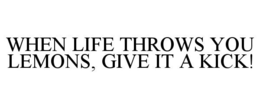 WHEN LIFE THROWS YOU LEMONS, GIVE IT A KICK! trademark