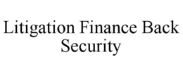 LITIGATION FINANCE BACK SECURITY trademark