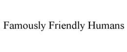 FAMOUSLY FRIENDLY HUMANS trademark