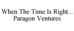 WHEN THE TIME IS RIGHT... PARAGON VENTURES trademark