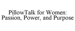 PILLOWTALK FOR WOMEN PASSION POWER AND PURPOSE trademark
