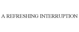 A REFRESHING INTERRUPTION trademark