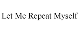 LET ME REPEAT MYSELF trademark