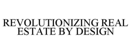 REVOLUTIONIZING REAL ESTATE BY DESIGN trademark