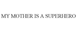 MY MOTHER IS A SUPERHERO trademark