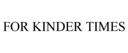 FOR KINDER TIMES trademark