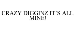 CRAZY DIGGINZ IT'S ALL MINE! trademark