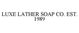 LUXE LATHER SOAP CO. EST. 1989 trademark