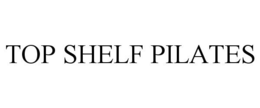 TOP SHELF PILATES trademark
