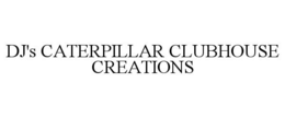 DJ'S CATERPILLAR CLUBHOUSE CREATIONS trademark
