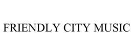 FRIENDLY CITY MUSIC trademark