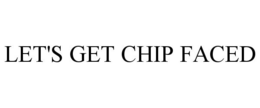 LET'S GET CHIP FACED trademark