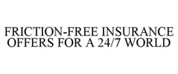 FRICTION-FREE INSURANCE OFFERS FOR A 24/7 WORLD trademark