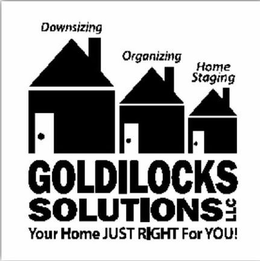 DOWNSIZING ORGANIZING HOME STAGING GOLDILOCKS SOLUTIONS LLC YOUR HOME JUST RIGHT FOR YOU! trademark