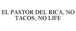 EL PASTOR DEL RICA, NO TACOS, NO LIFE trademark