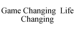 GAME CHANGING LIFE CHANGING trademark