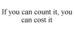 IF YOU CAN COUNT IT, YOU CAN COST IT trademark