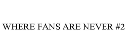 WHERE FANS ARE NEVER #2 trademark