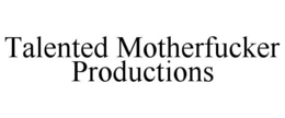 TALENTED MOTHERFUCKER PRODUCTIONS trademark