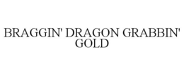 BRAGGIN' DRAGON GRABBIN' GOLD trademark