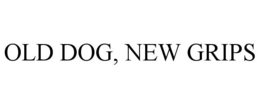 OLD DOG, NEW GRIPS trademark
