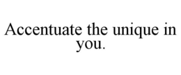 ACCENTUATE THE UNIQUE IN YOU. trademark