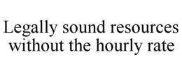 LEGALLY SOUND RESOURCES WITHOUT THE HOURLY RATE trademark