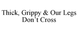 THICK, GRIPPY & OUR LEGS DON'T CROSS trademark