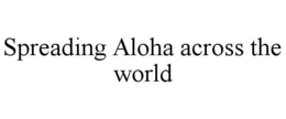 SPREADING ALOHA ACROSS THE WORLD trademark