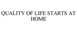QUALITY OF LIFE STARTS AT HOME trademark