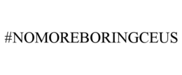 #NOMOREBORINGCEUS trademark