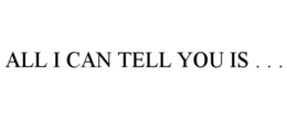 ALL I CAN TELL YOU IS . . . trademark