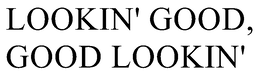 LOOKIN' GOOD, GOOD LOOKIN' trademark
