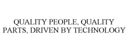 QUALITY PEOPLE, QUALITY PARTS, DRIVEN BY TECHNOLOGY trademark