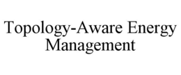 TOPOLOGY-AWARE ENERGY MANAGEMENT trademark