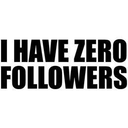 I HAVE ZERO FOLLOWERS trademark