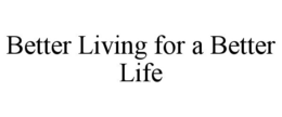 BETTER LIVING FOR A BETTER LIFE trademark