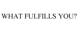 WHAT FULFILLS YOU? trademark