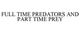 FULL TIME PREDATORS AND PART TIME PREY trademark