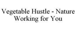 VEGETABLE HUSTLE - NATURE WORKING FOR YOU trademark