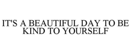 IT'S A BEAUTIFUL DAY TO BE KIND TO YOURSELF trademark