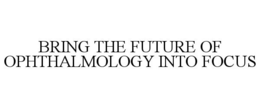BRING THE FUTURE OF OPHTHALMOLOGY INTO FOCUS trademark