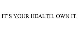 IT'S YOUR HEALTH. OWN IT. trademark